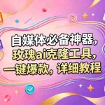 （18757期）玫瑰克隆，一键爆款ai工具，自媒体必备神器，50多个功能，详细的教程
