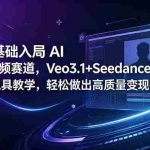 （18771期）零基础入局 AI 视频赛道，Veo3.1+Seedance2.0 双工具教学，轻松做出高质量变现视频