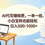 （18772期）AI代写赚稿费，一单一结，小白宝妈也能轻松日入500-1000+