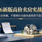 （18766期）2026新版高价卖房实战课，十大模块全拆解，不靠降价也能快速把房子卖出好价钱