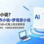 （18801期）不会写小说？教你创作小说+梦境变小说+爆改热门小说+红果上传注意事项，AI漫剧全流程实战教学