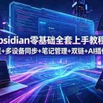 （18797期）Obsidian零基础全套上手教程，安装配置+多设备同步+笔记管理+双链+AI插件全掌握