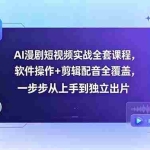 （18796期）AI漫剧短视频实战全套课程，软件操作+剪辑配音全覆盖，一步步从上手到独立出片
