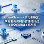（18789期）OpenClaw 一人公司训练营，从部署调试到多智能体搭建，打造全自动 AI 工作引擎