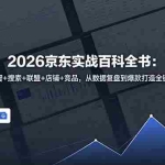 （18787期）2026京东实战百科全书：商智+搜索+联盟+店铺+竞品，从数据复盘到爆款打造全链路