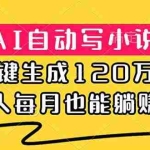 （18788期）AI自动写小说，一键生成120万字，普通人每月也能躺赚2w+