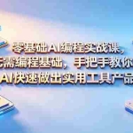 （18785期）零基础AI编程实战课-更新，无需编程基础，手把手教你用AI快速做出实用工具产品