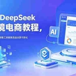 （18783期）2026 DeepSeek AI跨境电商教程，全流程落地教学，用智能工具赋能选品运营与转化