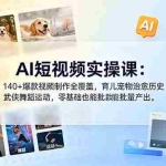 （18781期）AI短视频实操课：140+爆款视频制作全覆盖，育儿宠物治愈历史武侠舞蹈运动，零基础也能批量产出