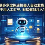 （18779期）拼多多虚拟店机器人自动发货，全程不用人工盯守，轻松做到月入 1-5 万