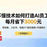 （18824期）不懂技术如何打造AI员工，每月省下3000元，附闲鱼、小红书、电商3个真实案例+开源提示