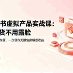 （18818期）AI小红书虚拟产品实战课-更新：不用囤货不用露脸，AI搞定80%工作量，一次创作无限售卖睡后收益