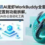 （18813期）2026腾讯AI龙虾WorkBuddy全套教程，从安装配置到功能拆解，零基础学懂AI办公自动化工具