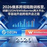 （18846期）2026俄系跨境陪跑训练营，详解OZON与Wildberries两大平台，零基础开启跨境开店之路