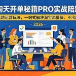 （18844期）2026淘天开单秘籍PRO实战陪跑课程：全套落地运营玩法，一站式解决淘宝流量低、不出单难题