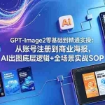 （18835期）GPT-Image2零基础到精通实操：从账号注册到商业海报，AI出图底层逻辑+全场景实战SOP