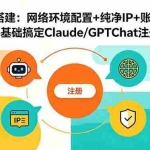 （18865期）AI基础搭建：网络环境配置+纯净IP+账号风控，零基础搞定Claude/GPTChat注册