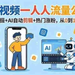 （18864期）AI短视频一人流量公司：数字人拍摄+AI自动剪辑+热门涨粉，从0到1流量增长