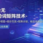 （18861期）万相台无界趋势词矩阵技术-第2期：趋势明星+低价引流+矩阵计划，标品非标品全拆解