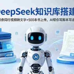 （18903期）DeepSeek知识库搭建：400条同行视频转文字+500本书上传，AI帮你写脚本写话术