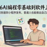（18905期）2026AI编程零基础到软件上架！从买服务器到小程序发布，普通人也能做出自己的软件