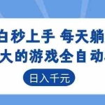 （18897期）超强大的游戏全自动项目，日入1000+，小白秒上手，每天躺赚！
