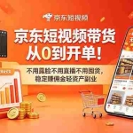 （18895期）京东短视频带货从0到开单！不用露脸不用直播不用囤货，稳定赚佣金轻资产副业