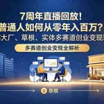 （18894期）7周年直播回放！普通人如何从零年入百万？拆解大厂、草根、实体多赛道创业变现玩法