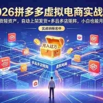 （18879期）2026拼多多虚拟电商实战班：零囤货轻资产，自动上架发货+多品多店矩阵，小白也能月入过万