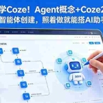 （18876期）零基础学Coze！Agent概念+Coze2.0界面+智能体创建，照着做就能搭AI助手