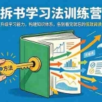 （18874期）拆书学习法训练营，升级学习能力，构建知识体系，，告别看完就忘的低效阅读