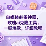 （18951期）玫瑰ai克隆，一键爆款ai神器，自媒体的必备工具，50多个功能，详细教程