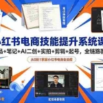 （18947期）小红书电商技能提升系统课：选品+笔记+AI二创+实拍+剪辑+起号，全链路覆盖