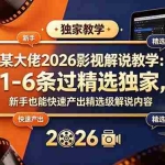 （18946期）某大佬2026影视解说教学：1-6条过精选独家，新手也能快速产出精选级解说内容
