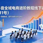 （18938期）2026抖音全域电商进阶教程线下课（5月9-11号）更新：行业洞察+竞品分析+策略制定，提升全域ROI与GMV
