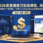 （18935期）2026老董赚美刀实战课程，深度拆解海外广告联盟，从零入门mediabuy完整变现项目