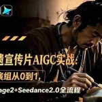 （18925期）文旅非遗宣传片AIGC实战：一人导演组从0到1，GPT Image2+Seedance2.0全流程