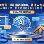 （18911期）AI创富训练营：零门槛轻启动，普通人也能复制的AI赚钱之道，图文视频商单私域全路径