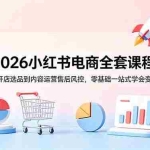 （18957期）2026小红书电商全套课程，从开店选品到内容运营售后风控，零基础一站式学会变现