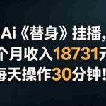 （18956期）Ai替身挂播，2个月收入18731元，每天操作30分钟！