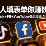 （19018期）别人填表单你赚钱！TikTok+FB+YouTube 引流变现全攻略【原创双语字幕】