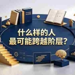 （19014期）付费文章：什么样的人最可能跨越阶层？具备这五种特质，普通人也能顺利跨越阶层