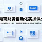 （19010期）电商财务自动化实操课：Excel+影刀双工具，从数据清洗到一键对账全流程落地