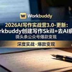 （18995期）2026AI写作实战营3.0-更新：Workbuddy创建写作Skill+去AI痕迹，微头条公众号爆款变现