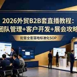 （18994期）2026外贸B2B套直播教程：团队管理+客户开发+展会攻略，配套全套落地标准化SOP