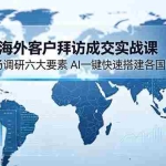 （18992期）2026海外客户拜访成交实战课：拆解市场调研六大要素，AI一键快速搭建各国市场信息库