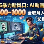 （18993期）2026暴力新风口：AI动画代做，一单500~1000，全职月入2W+，长期可干