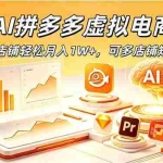 （18987期）AI拼多多虚拟电商，单店铺轻松月入1W+，可多店铺矩阵