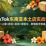 （18984期）TikTok东南亚本土店实战课：开店+上架+折扣+发货+体验分，跨境新手快速入局