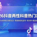 （18981期）2026抖音两性科普热门赛道，71.5w粉博主同款玩法，零基础轻松起号，吃伙伴+精选收益
